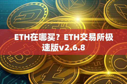 ETH在哪买？ETH交易所极速版v2.6.8