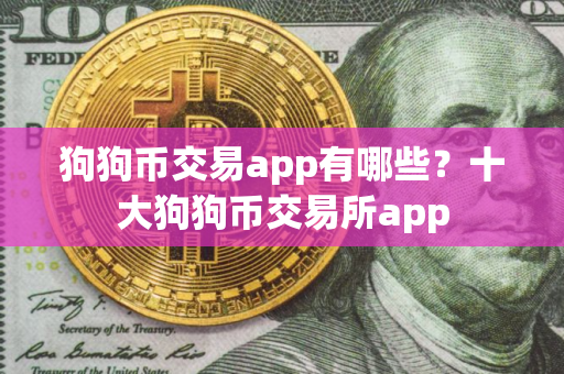 狗狗币交易app有哪些？十大狗狗币交易所app