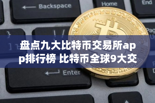 盘点九大比特币交易所app排行榜 比特币全球9大交易所