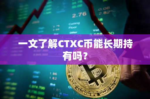 一文了解CTXC币能长期持有吗？