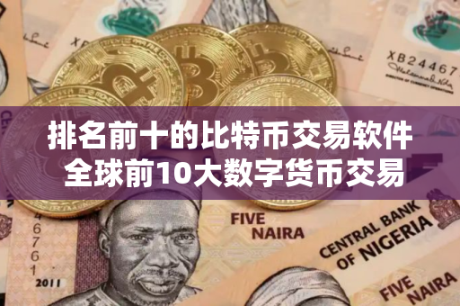 排名前十的比特币交易软件 全球前10大数字货币交易所
