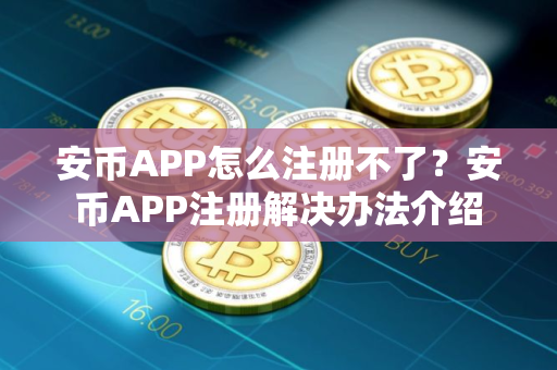 安币APP怎么注册不了？安币APP注册解决办法介绍