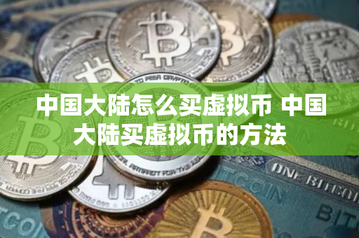 中国大陆怎么买虚拟币 中国大陆买虚拟币的方法