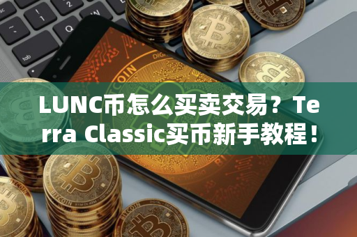 LUNC币怎么买卖交易？Terra Classic买币新手教程！