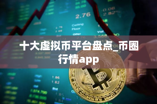 十大虚拟币平台盘点_币圈行情app