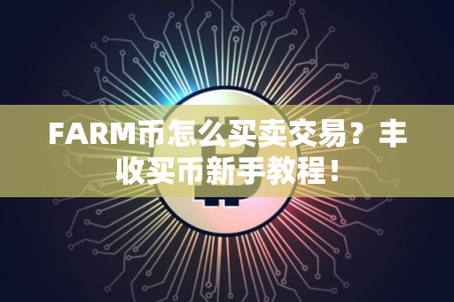 FARM币怎么买卖交易？丰收买币新手教程！