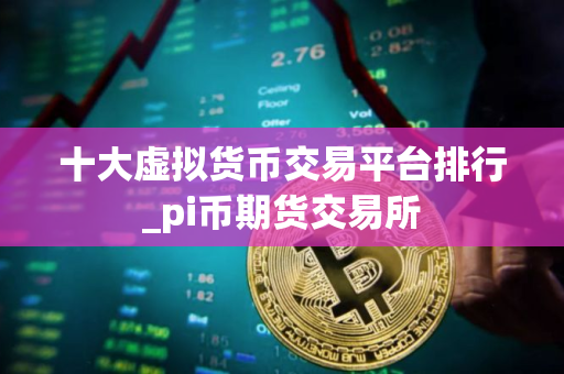 十大虚拟货币交易平台排行_pi币期货交易所