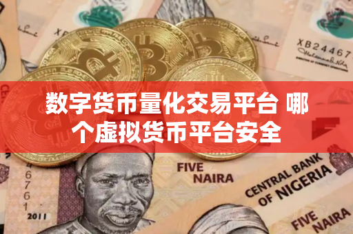 数字货币量化交易平台 哪个虚拟货币平台安全 数字货币量化交易平台 哪个虚拟货币平台安全