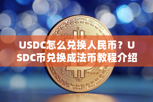 USDC怎么兑换人民币？USDC币兑换成法币教程介绍