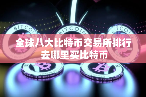 全球八大比特币交易所排行 去哪里买比特币