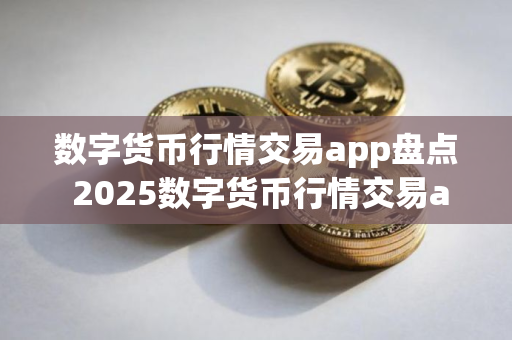 数字货币行情交易app盘点 2025数字货币行情交易app排名前六