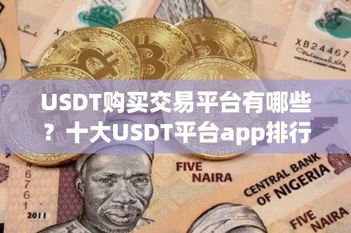 USDT购买交易平台有哪些？十大USDT平台app排行榜 2025