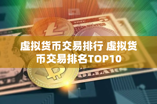 虚拟货币交易排行 虚拟货币交易排名TOP10