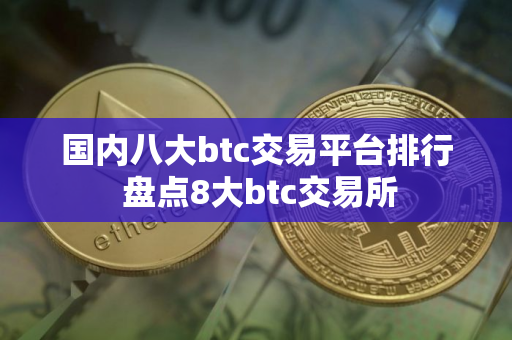 国内八大btc交易平台排行 盘点8大btc交易所