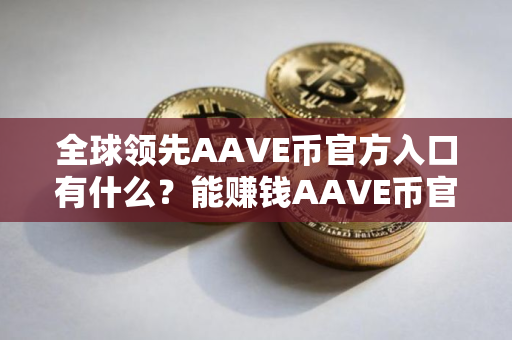 全球领先AAVE币官方入口有什么？能赚钱AAVE币官方入口排行榜