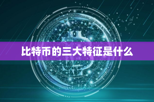 比特币的三大特征是什么