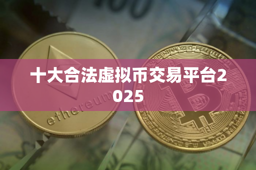 十大合法虚拟币交易平台2025