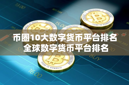 币圈10大数字货币平台排名 全球数字货币平台排名