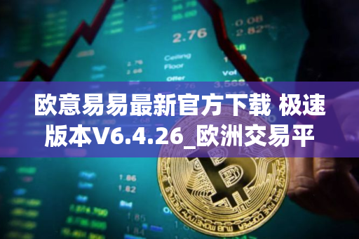 欧意易易最新官方下载 极速版本V6.4.26_欧洲交易平台排名