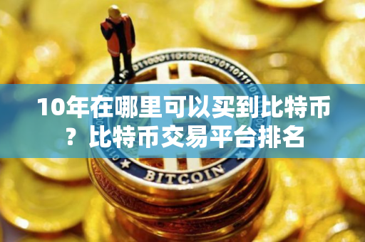10年在哪里可以买到比特币？比特币交易平台排名
