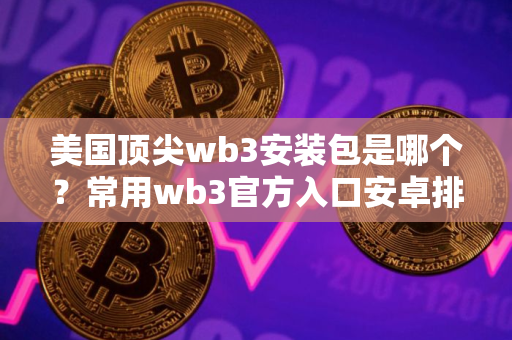 美国顶尖wb3安装包是哪个？常用wb3官方入口安卓排行榜