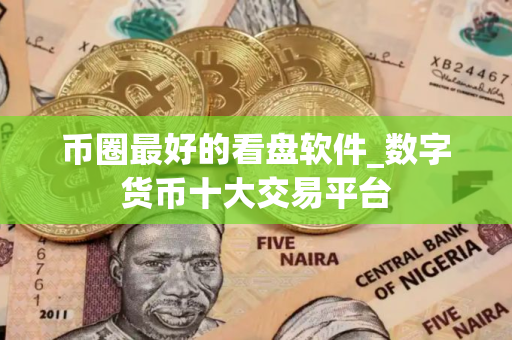 币圈最好的看盘软件_数字货币十大交易平台