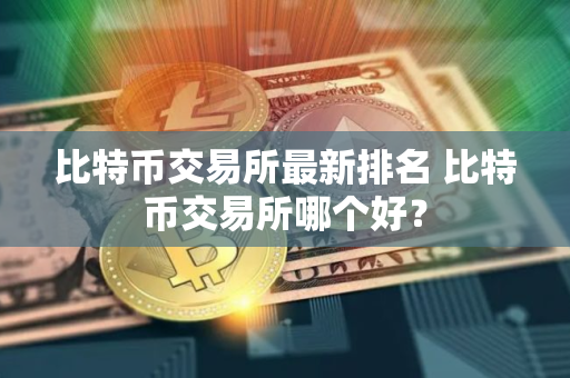 比特币交易所最新排名 比特币交易所哪个好？