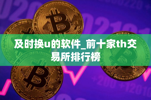 及时换u的软件_前十家th交易所排行榜