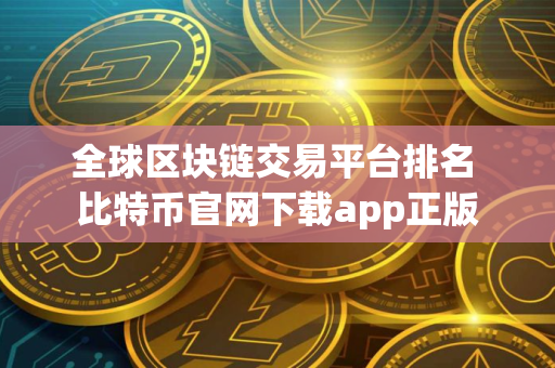 全球区块链交易平台排名 比特币官网下载app正版