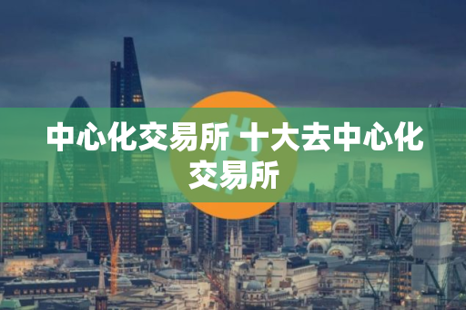 中心化交易所 十大去中心化交易所
