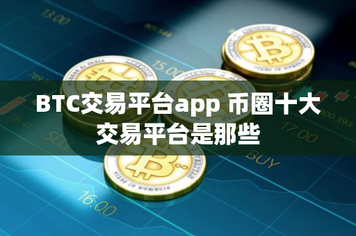 BTC交易平台app 币圈十大交易平台是那些