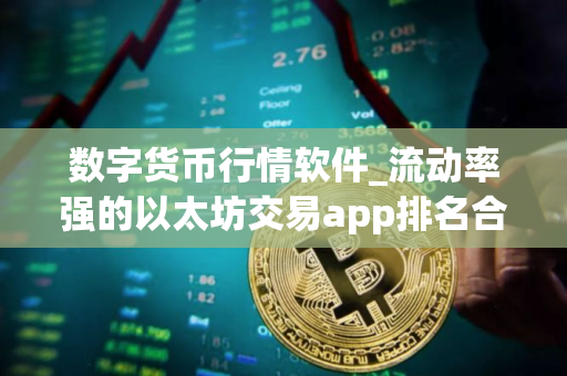 数字货币行情软件_流动率强的以太坊交易app排名合集