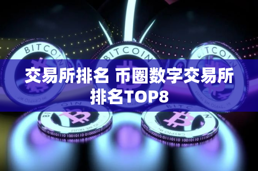 交易所排名 币圈数字交易所排名TOP8