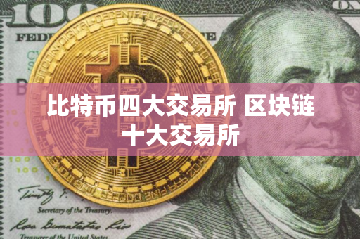 比特币四大交易所 区块链十大交易所