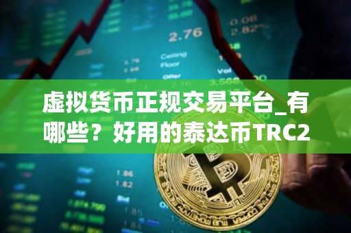 虚拟货币正规交易平台_有哪些？好用的泰达币TRC20交易平台排名合集