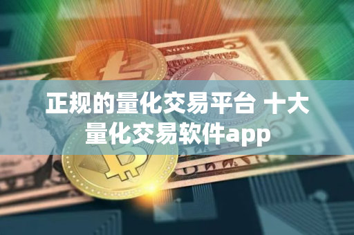 正规的量化交易平台 十大量化交易软件app