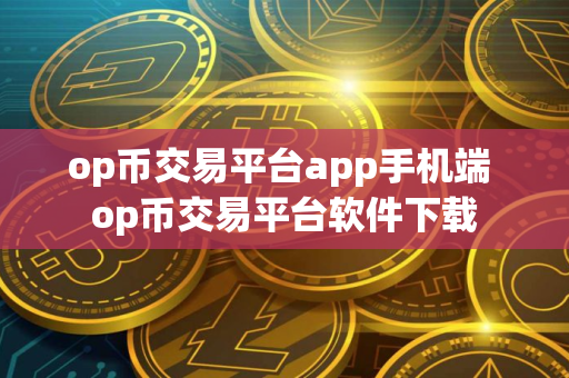 op币交易平台app手机端 op币交易平台软件下载