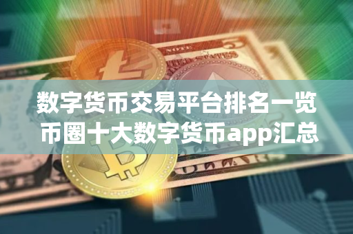 数字货币交易平台排名一览 币圈十大数字货币app汇总