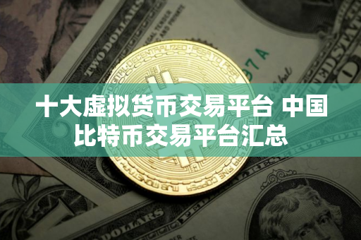 十大虚拟货币交易平台 中国比特币交易平台汇总