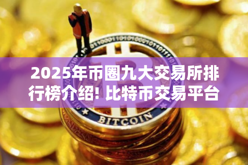 2025年币圈九大交易所排行榜介绍! 比特币交易平台排名,全球九大比特币交易所分别是哪些