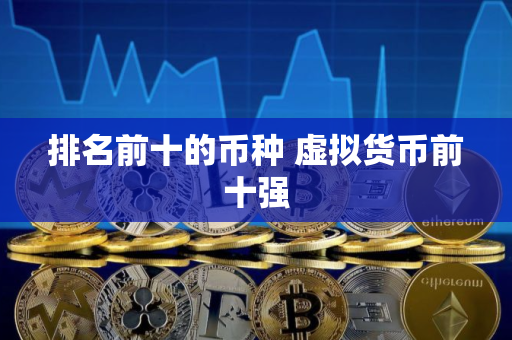 排名前十的币种 虚拟货币前十强