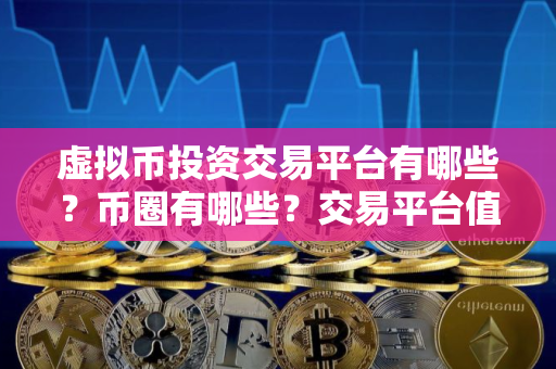虚拟币投资交易平台有哪些？币圈有哪些？交易平台值得推荐