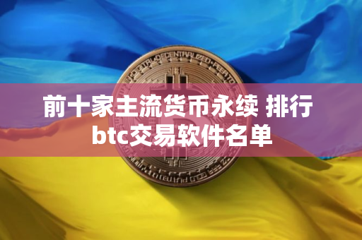 前十家主流货币永续 排行 btc交易软件名单