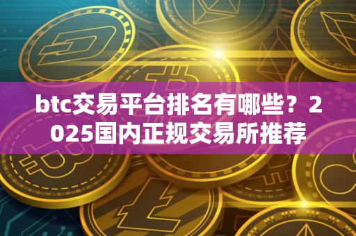 btc交易平台排名有哪些？2025国内正规交易所推荐