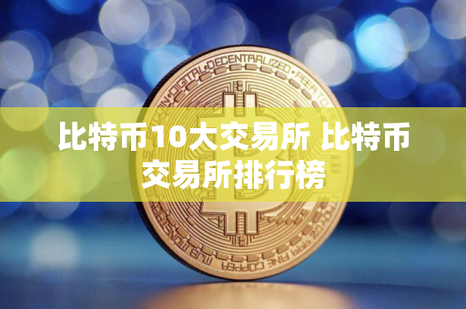 比特币10大交易所 比特币交易所排行榜