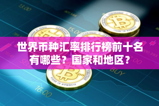 世界币种汇率排行榜前十名有哪些？国家和地区？