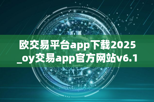 欧交易平台app下载2025_oy交易app官方网站v6.1.17下载