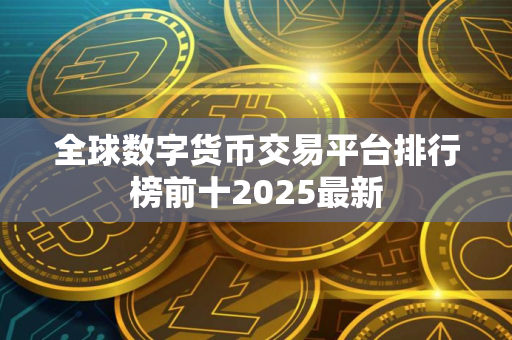 全球数字货币交易平台排行榜前十2025最新