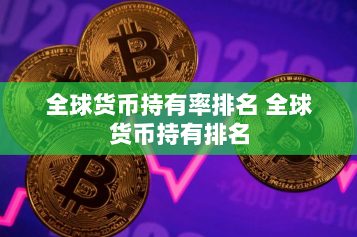 全球货币持有率排名 全球货币持有排名