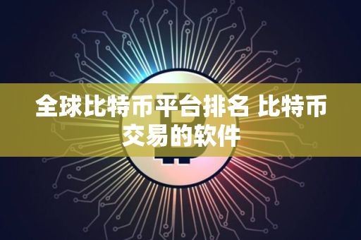 全球比特币平台排名 比特币交易的软件